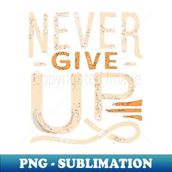 Never Give Up motivational words - High-Resolution PNG Sublimation File - Add a Festive Touch to Every Day
