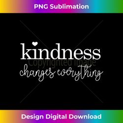 Kindness Changes Everything - Innovative PNG Sublimation Design - Rapidly Innovate Your Artistic Vision