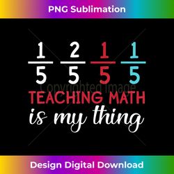 15 25 15 15 Teaching Math Is My Thing Funny Math Teacher - Timeless PNG Sublimation Download - Customize with Flair