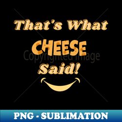 thats what cheese said - silly cheese themed design - png transparent sublimation design - bring your designs to life