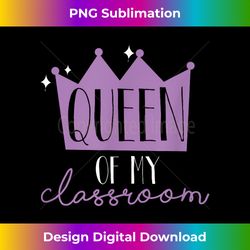 queen of my classroom teachers kids school friendly funny - Contemporary PNG Sublimation Design - Customize with Flair