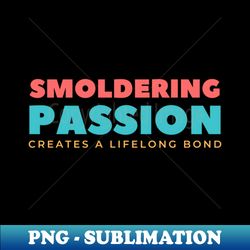 Smoldering Passion Creates A Life Long Bond - Professional Sublimation Digital Download - Boost Your Success with this Inspirational PNG Download
