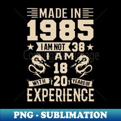 Made In 1985 I Am Not 38 I Am 18 With 20 Years Of Experience - Artistic Sublimation Digital File - Enhance Your Apparel with Stunning Detail