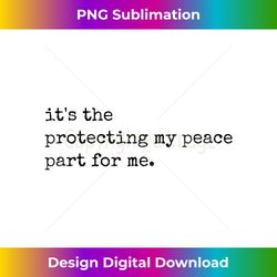 It's the protecting my peace part for me - Crafted Sublimation Digital Download - Enhance Your Art with a Dash of Spice