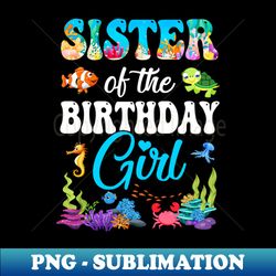 sister of the birthday girl sea fish ocean aquarium party youth - decorative sublimation png file - bold & eye-catching