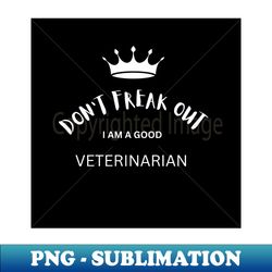 Dont freak out I am a good veterinarian - Sublimation-Ready PNG File - Fashionable and Fearless