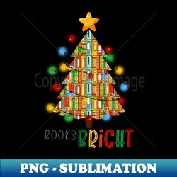 Books Make You Bright Christmas Tree Librarian Christmas Christmas Reading Book Bookworm Christmas Teacher Christmas - Premium PNG Sublimation File - Add a Festive Touch to Every Day