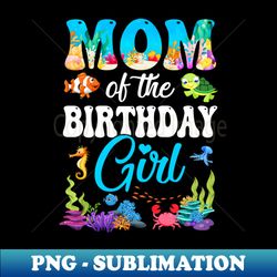 mom of the birthday girl sea fish ocean aquarium party - exclusive sublimation digital file - vibrant and eye-catching typography