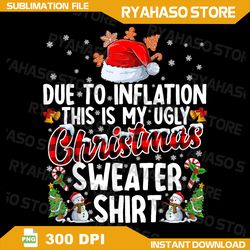 Due To Inflation This Is My Ugly Christmas Sweater Shirt PNG,Xmas Png,Png For Shirt,Digital Download,Instant Download
