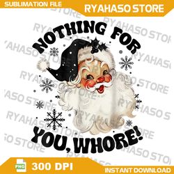 Nothing For You Whore Funny Santa Claus Christmas Png,Png Files For Sublimation,Digital Download,Instant Download
