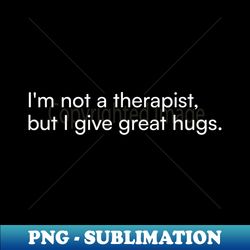Im not a therapist but I give great hugs - High-Resolution PNG Sublimation File - Instantly Transform Your Sublimation Projects