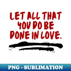 let all that you do be done in love - png transparent sublimation file - perfect for creative projects