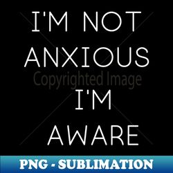 Im Not Anxious - Exclusive Sublimation Digital File - Bold & Eye-catching