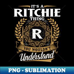 It Is A Ritchie Thing You Wouldnt Understand - Premium PNG Sublimation File - Fashionable and Fearless