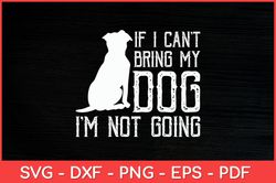 If I Can't Bring My Dog I'm Not Going Funny Svg Design