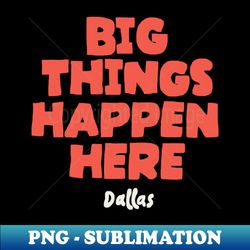 Big Things Happen Here - Instant PNG Sublimation Download - Perfect for Sublimation Art
