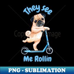 Pug on a Scooter They see me rollin - Exclusive Sublimation Digital File - Defying the Norms