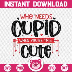 Who Needs Cupid When You're This Cute SVG, Valentine's SVG, Girl's Valentine Download, EPS, png, dxf, Toddler Valentine'