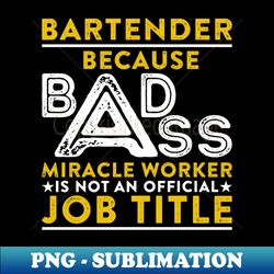 Bartender Because Badass Miracle Worker Is Not An Official Job Title - Premium PNG Sublimation File - Perfect for Personalization
