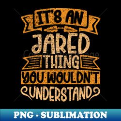Its An Jared Thing You Wouldnt Understand - Instant Sublimation Digital Download - Fashionable and Fearless