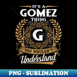 It Is A Gomez Thing You Wouldnt Understand - High-Quality PNG Sublimation Download - Vibrant and Eye-Catching Typography
