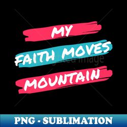 My fath moves mountain tees - Modern Sublimation PNG File - Create with Confidence