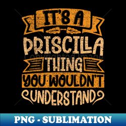 Its A Priscilla Thing You Wouldnt Understand - Instant PNG Sublimation Download - Unleash Your Creativity