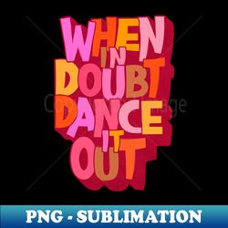 When in doubt dance it out - Trendy Sublimation Digital Download - Bold & Eye-catching