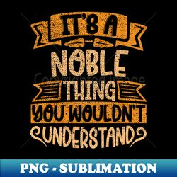 Its A NOBLE Thing You Wouldnt Understand - PNG Transparent Sublimation Design - Bold & Eye-catching