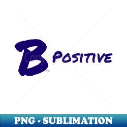 B Positive - Exclusive PNG Sublimation Download - Perfect for Sublimation Mastery
