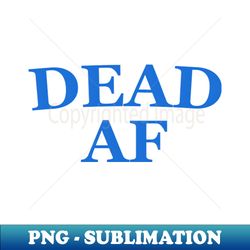 DEAD AF - the Good Place - PNG Transparent Sublimation File - Transform Your Sublimation Creations