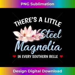 Theres A Little Steel Magnolia In Every Southern Belle - Luxe Sublimation PNG Download - Rapidly Innovate Your Artistic Vision