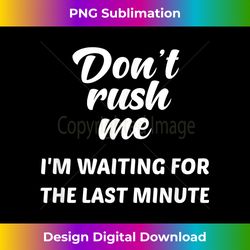 Don't Rush Me I'm Waiting for the Last Minute - Eco-Friendly Sublimation PNG Download - Lively and Captivating Visuals