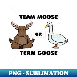 Team Moose Team Goose funny - Professional Sublimation Digital Download - Unleash Your Creativity