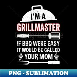 Im A Grill Master If BBQ Were Easy Funny Grilling Dad - PNG Transparent Sublimation File - Unleash Your Inner Rebellion