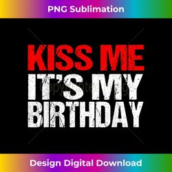 Kiss Me It's My Birthday Shirt Funny Kissing Quotes - Urban Sublimation PNG Design - Ideal for Imaginative Endeavors