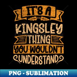 Its A Kingsley Thing You Wouldnt Understand - PNG Transparent Digital Download File for Sublimation - Add a Festive Touch to Every Day