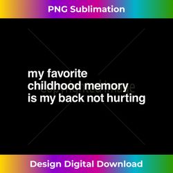 Favorite Childhood Memory Is My Back Not Hurting - Bohemian Sublimation Digital Download - Immerse in Creativity with Every Design