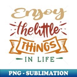 enjoy the little things in life - PNG Transparent Sublimation Design - Bring Your Designs to Life