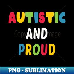 Autistic And Proud - Instant Sublimation Digital Download - Capture Imagination with Every Detail