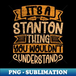 Its A STANTON Thing You Wouldnt Understand - Trendy Sublimation Digital Download - Unleash Your Creativity