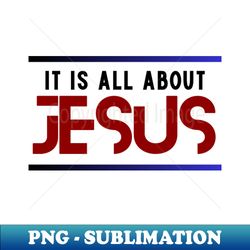 It Is All About Jesus  Christian - Premium Sublimation Digital Download - Perfect for Sublimation Art