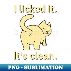 I licked it Its clean For cat lovers - High-Quality PNG Sublimation Download - Add a Festive Touch to Every Day