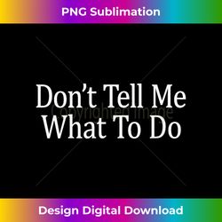 don't tell me what to do - - vibrant sublimation digital download - customize with flair