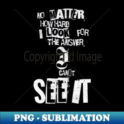 No matter how hard i look for the answer i cant see it White letter - PNG Sublimation Digital Download - Bring Your Designs to Life