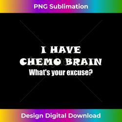 I Have Chemo Brain What's Your Excuse - Long Sleeve - Sophisticated PNG Sublimation File - Access the Spectrum of Sublimation Artistry