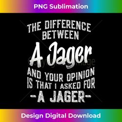 The difference between a Jager and your opinion funny quote - Minimalist Sublimation Digital File - Enhance Your Art with a Dash of Spice