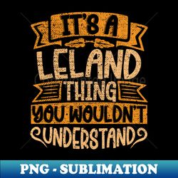 Its A Leland Thing You Wouldnt Understand - PNG Transparent Sublimation File - Unleash Your Creativity