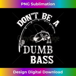 fishing Clothes Carp Fishing reel Pike Dont be a Dumb Bass - Timeless PNG Sublimation Download - Channel Your Creative Rebel
