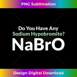 Do You Have Any Sodium Hypobromite NaBro Periodic Table Joke - Luxe Sublimation PNG Download - Customize with Flair